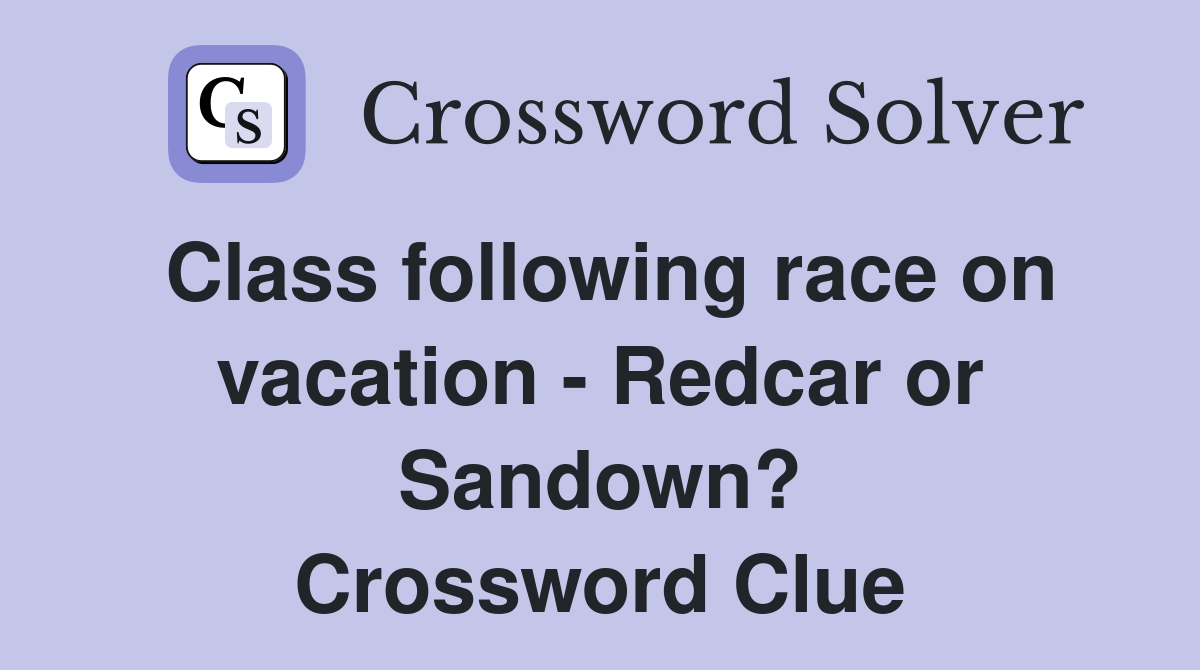 Class following race on vacation - Redcar or Sandown? Crossword Clue
