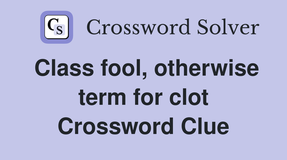 Class fool, otherwise term for clot Crossword Clue
