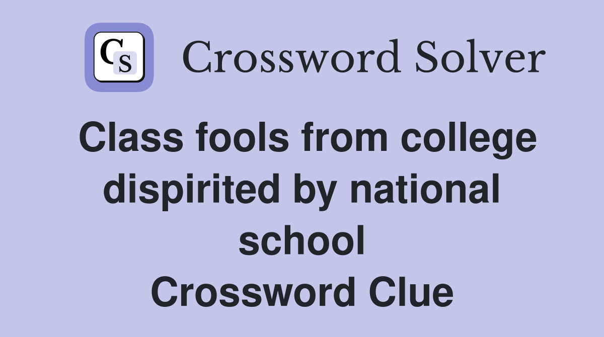 Class fools from college dispirited by national school Crossword Clue