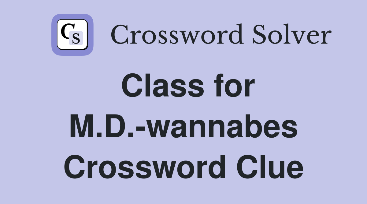 Class for M.D.-wannabes Crossword Clue