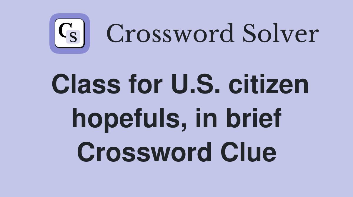 Class for U.S. citizen hopefuls, in brief Crossword Clue