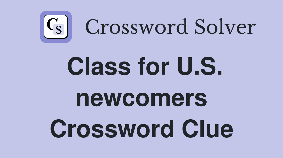 Class for U.S. newcomers Crossword Clue