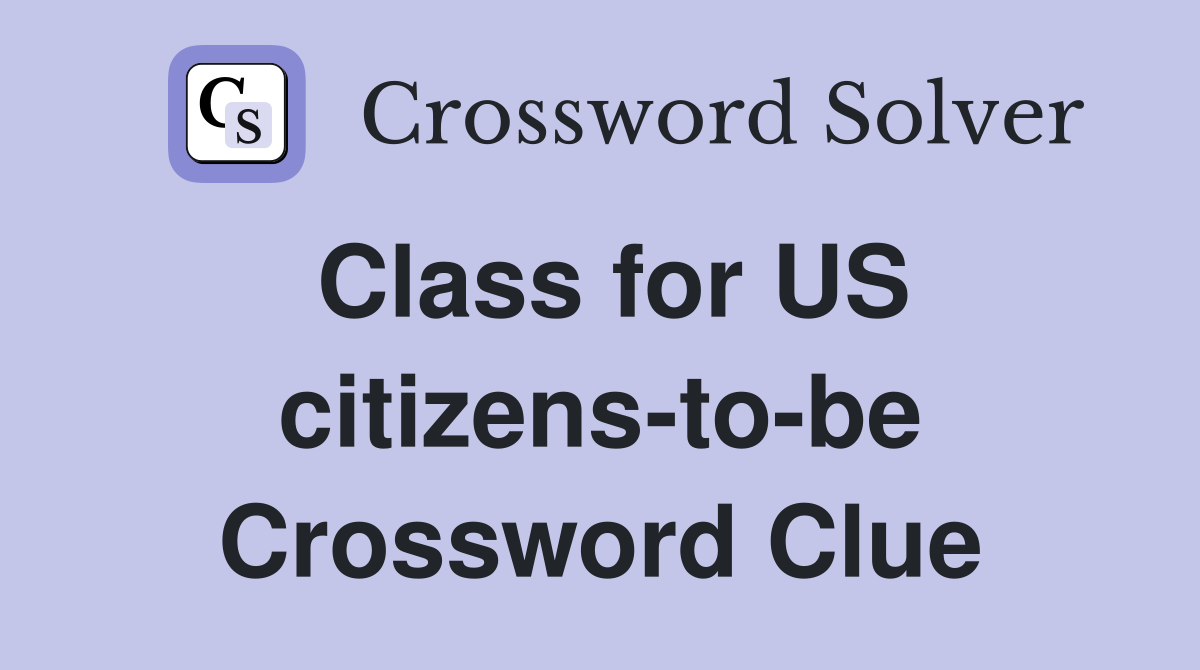 Class for US citizens-to-be Crossword Clue