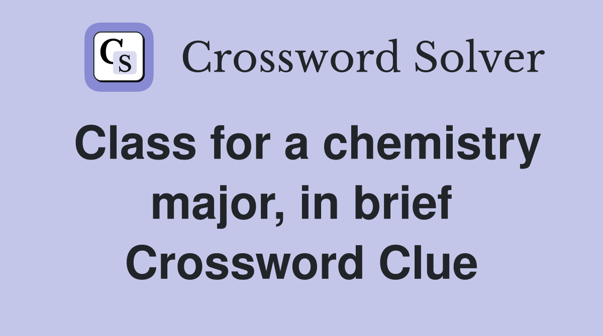 Class for a chemistry major, in brief Crossword Clue