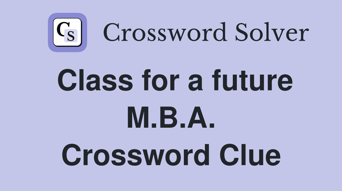 Class for a future M.B.A. Crossword Clue