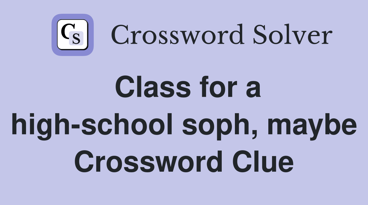 Class for a high-school soph, maybe Crossword Clue