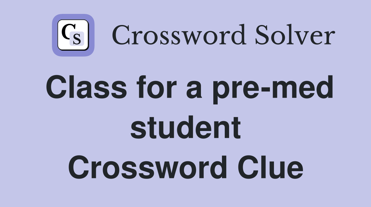 Class for a pre-med student Crossword Clue