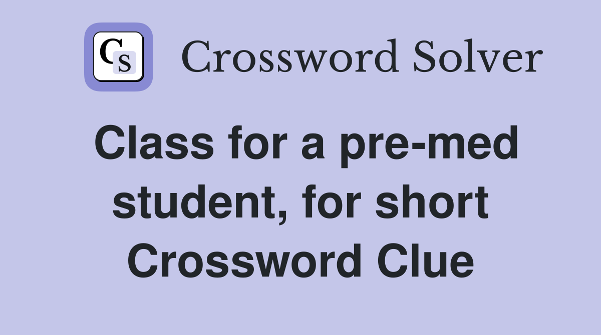 Class for a pre-med student, for short Crossword Clue