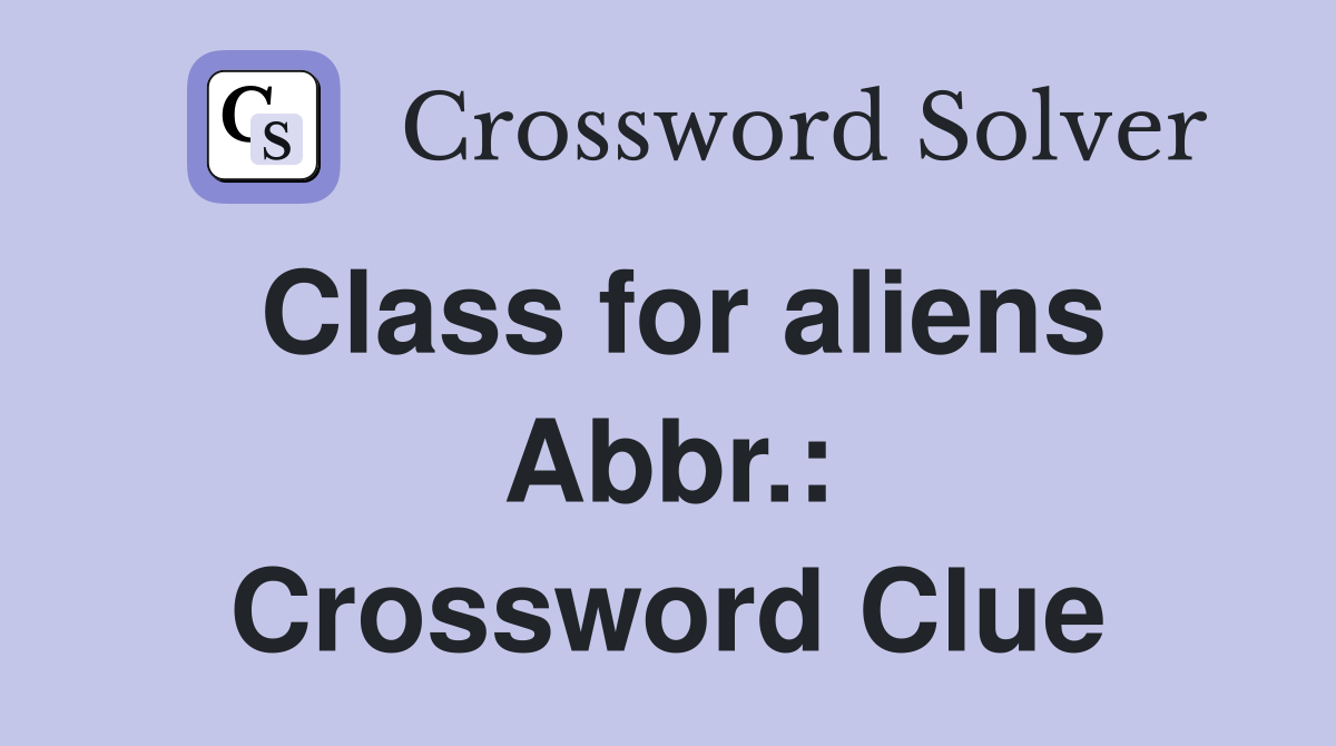 Class for aliens Abbr.: Crossword Clue