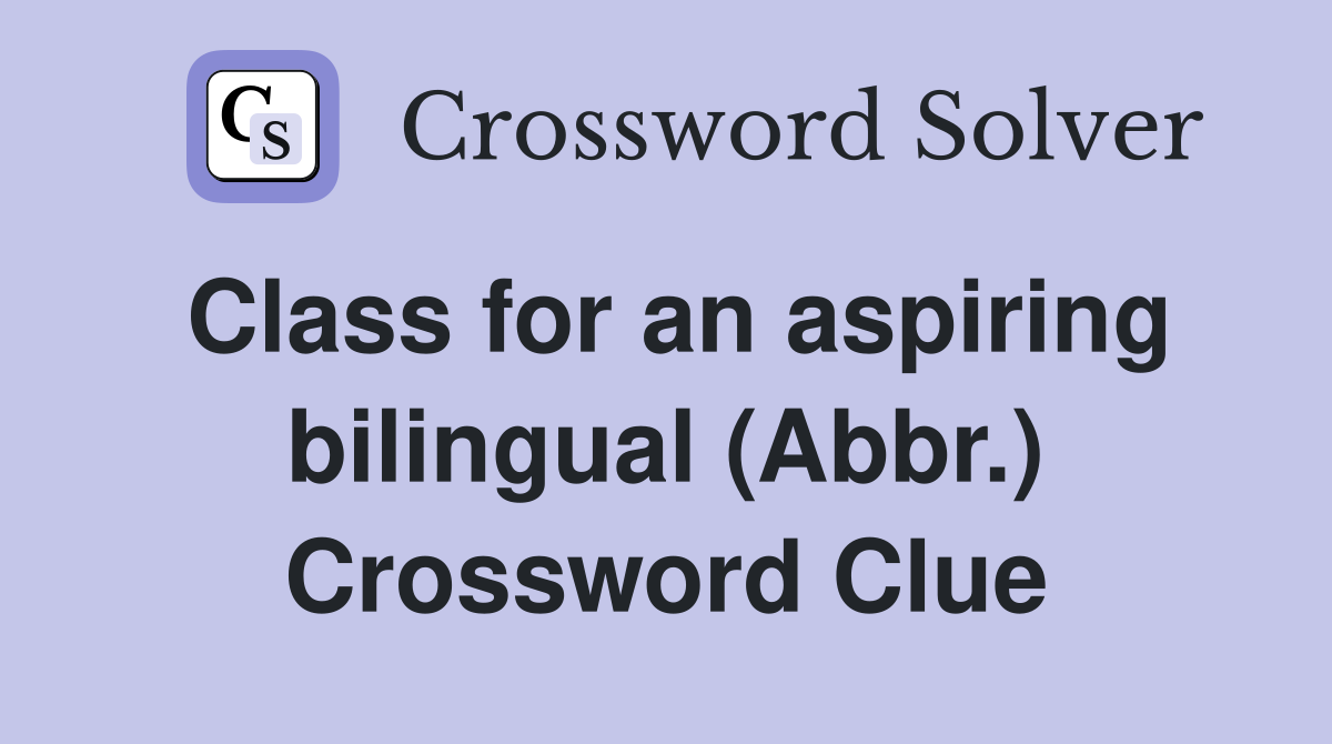 Class for an aspiring bilingual (Abbr.) Crossword Clue