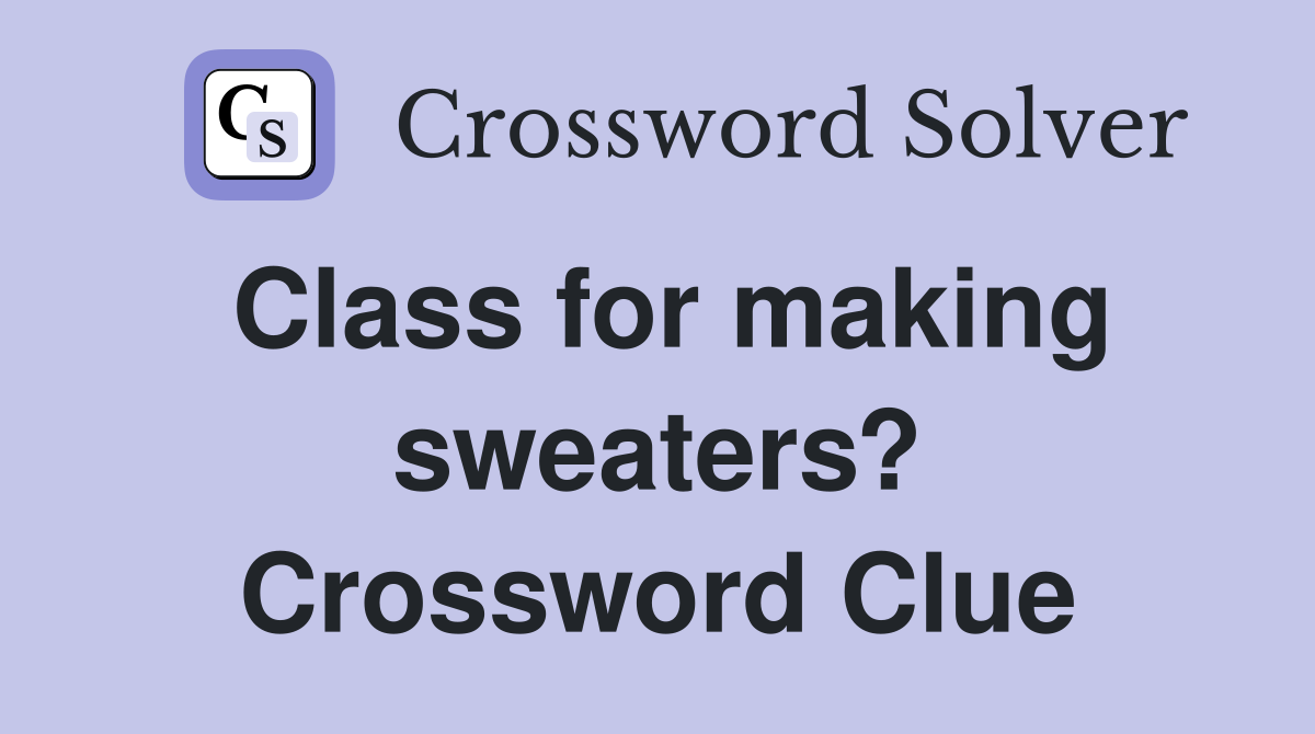 Class for making sweaters? Crossword Clue