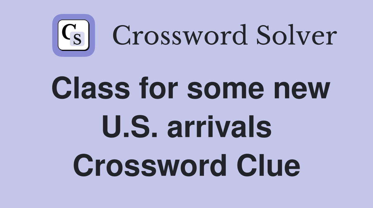 Class for some new U.S. arrivals Crossword Clue