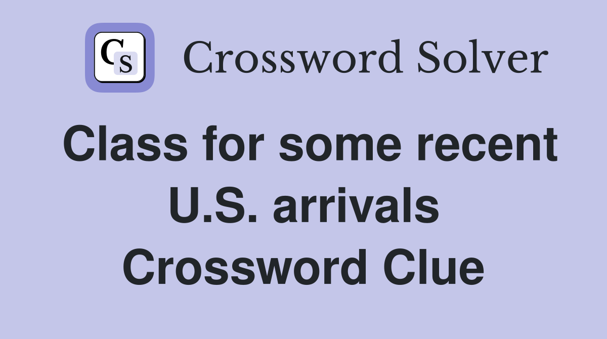 Class for some recent U.S. arrivals Crossword Clue