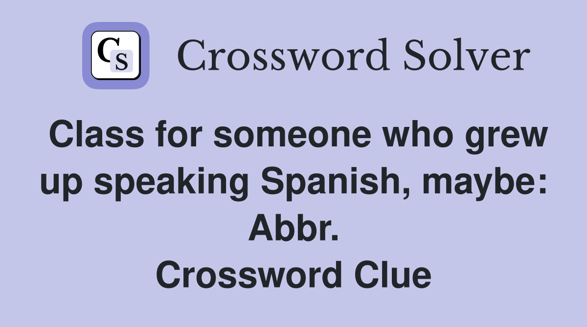 Class for someone who grew up speaking Spanish, maybe: Abbr. Crossword Clue