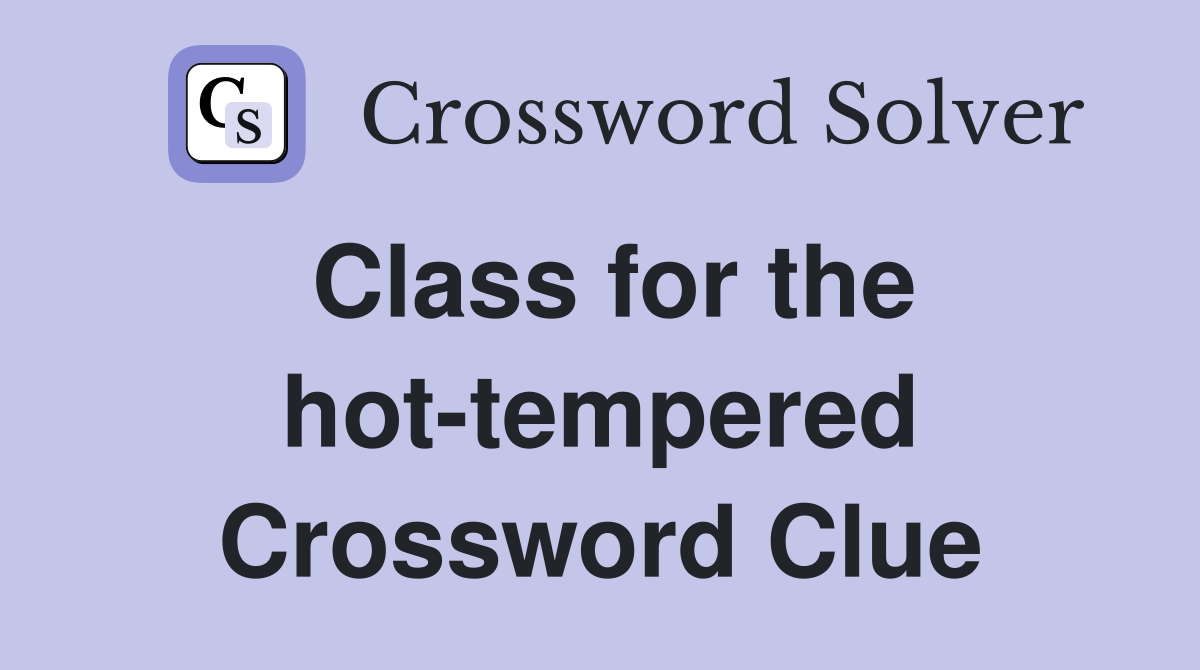 Class for the hot-tempered Crossword Clue