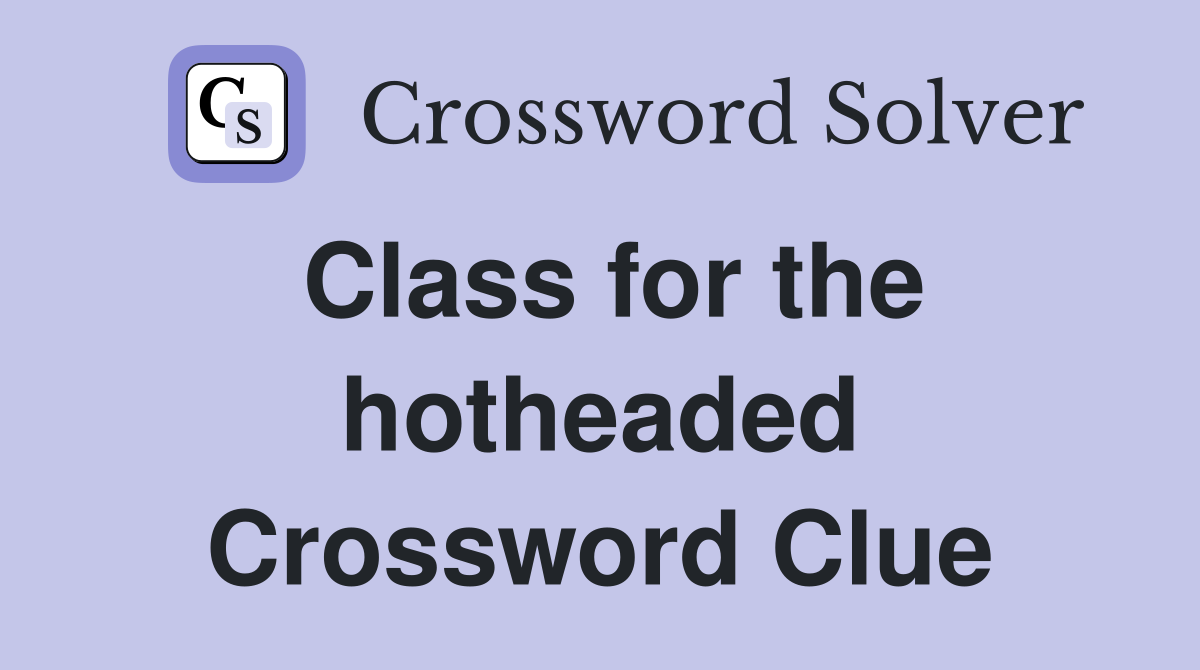 Class for the hotheaded Crossword Clue