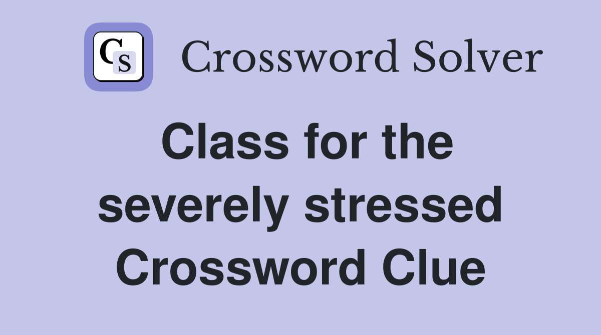 Class for the severely stressed Crossword Clue