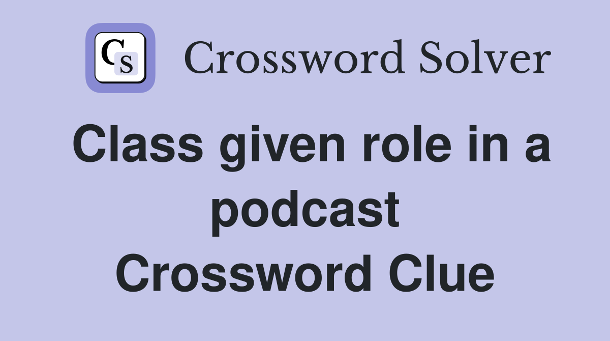 Class given role in a podcast Crossword Clue
