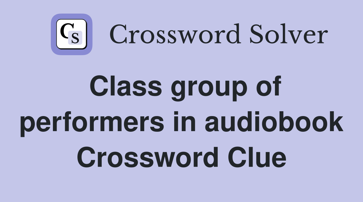 Class group of performers in audiobook Crossword Clue