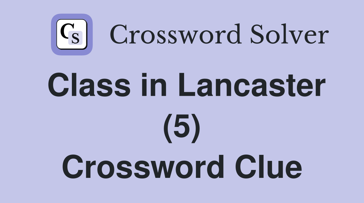 Class in Lancaster (5) Crossword Clue