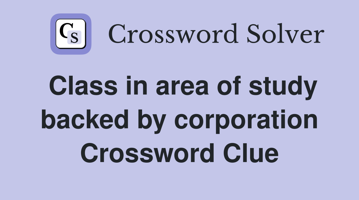 Class in area of study backed by corporation Crossword Clue