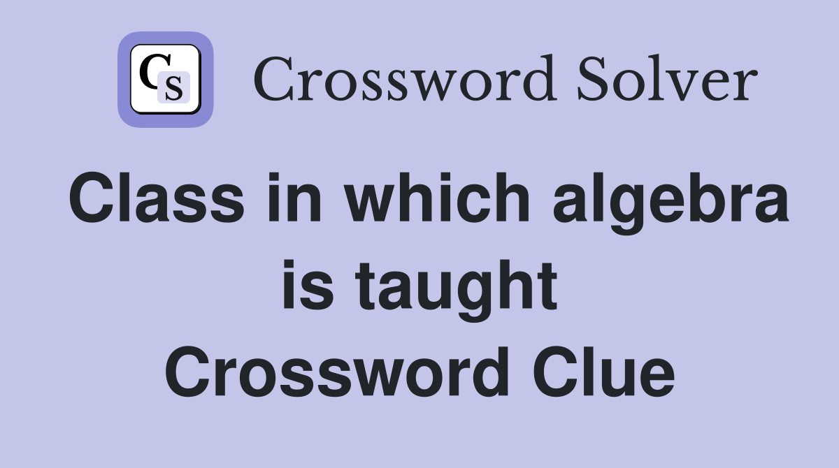 Class in which algebra is taught Crossword Clue