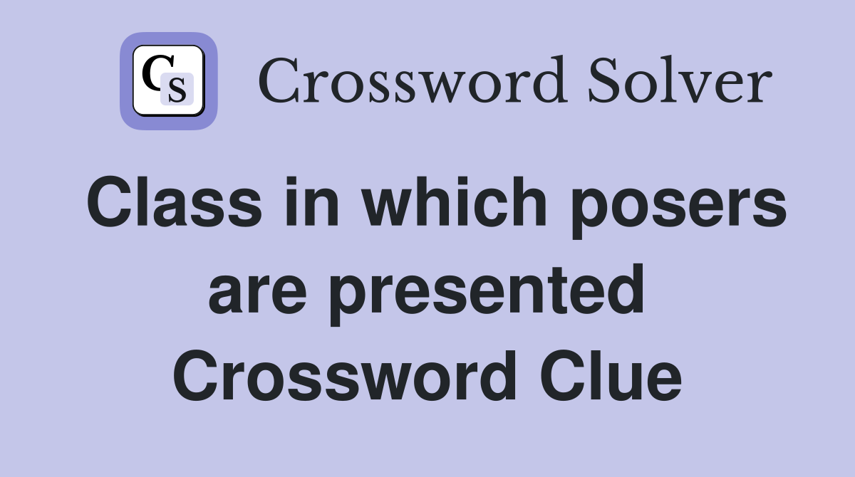 Class in which posers are presented Crossword Clue