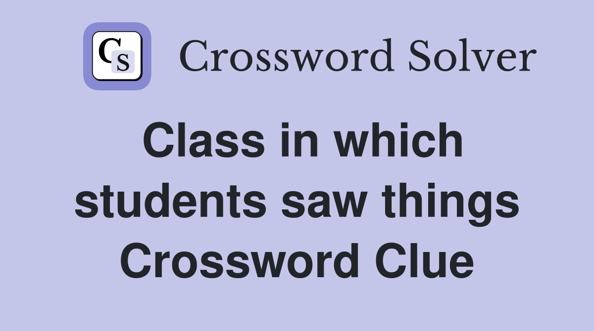 Class in which students saw things Crossword Clue