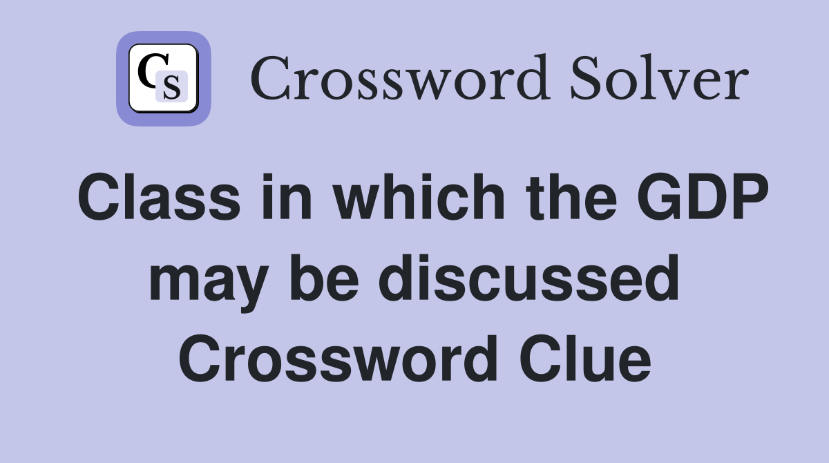 Class in which the GDP may be discussed Crossword Clue