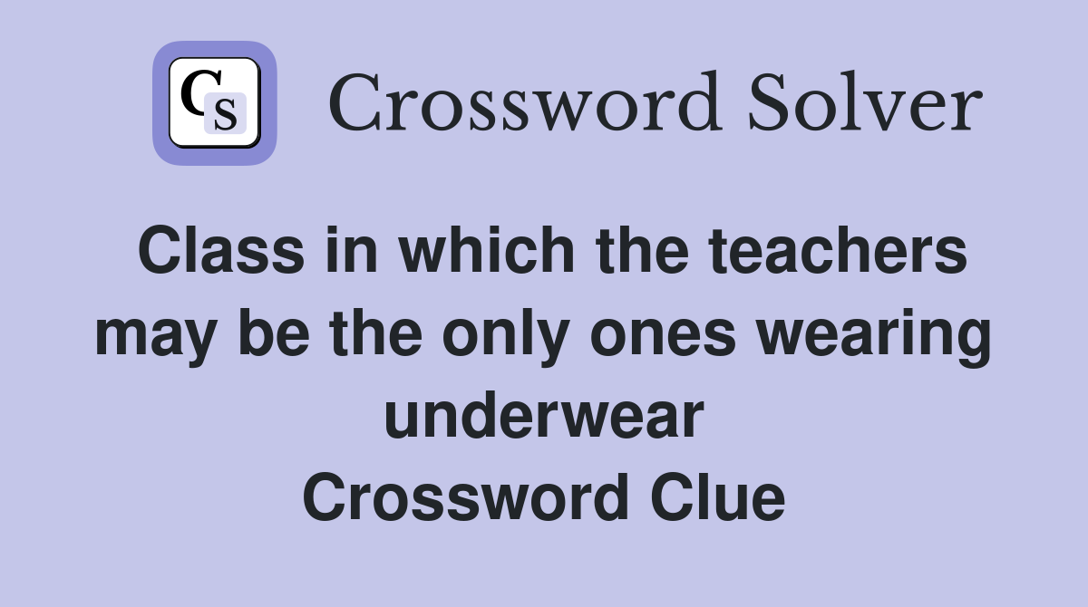 Class in which the teachers may be the only ones wearing underwear Crossword Clue