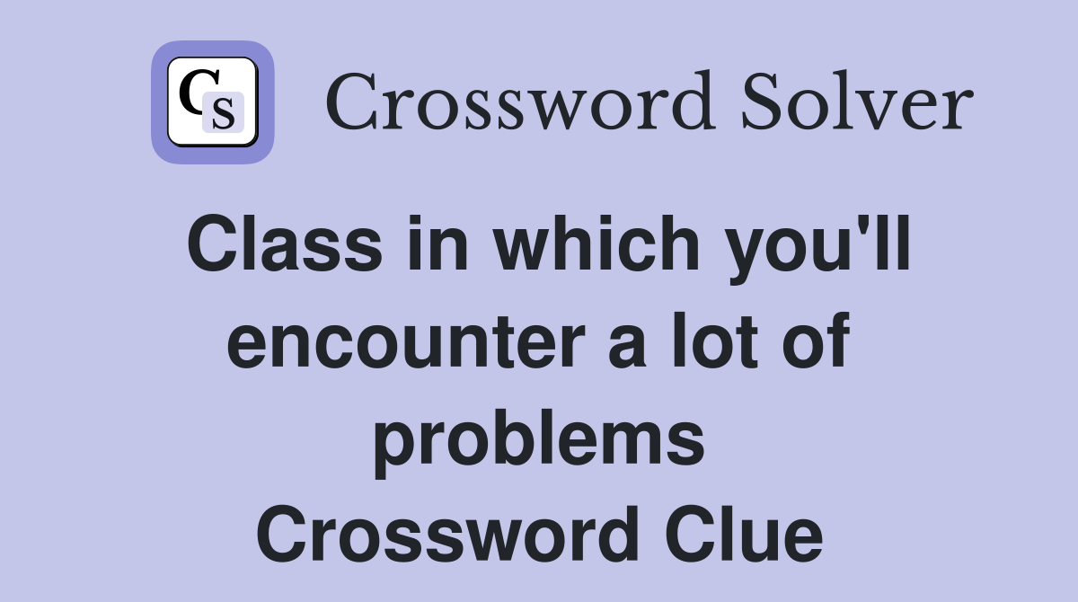 Class in which you'll encounter a lot of problems Crossword Clue