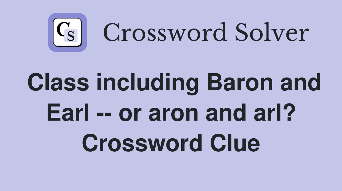 Class including Baron and Earl -- or aron and arl? Crossword Clue