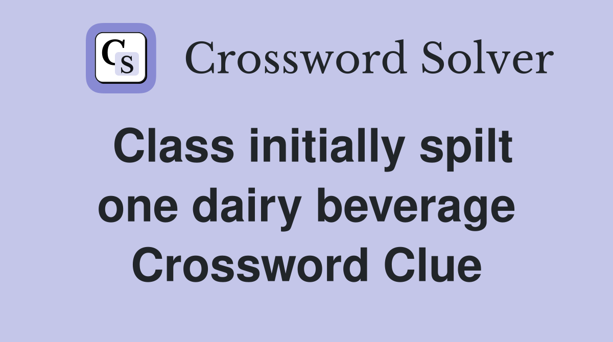 Class initially spilt one dairy beverage Crossword Clue