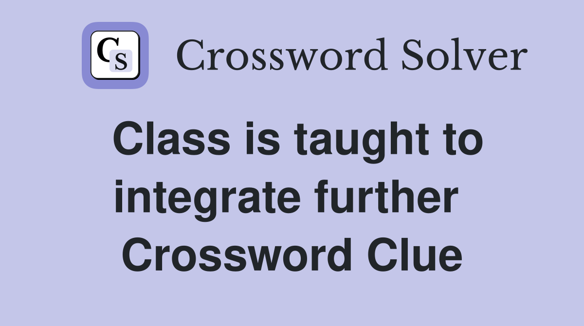 Class is taught to integrate further  Crossword Clue