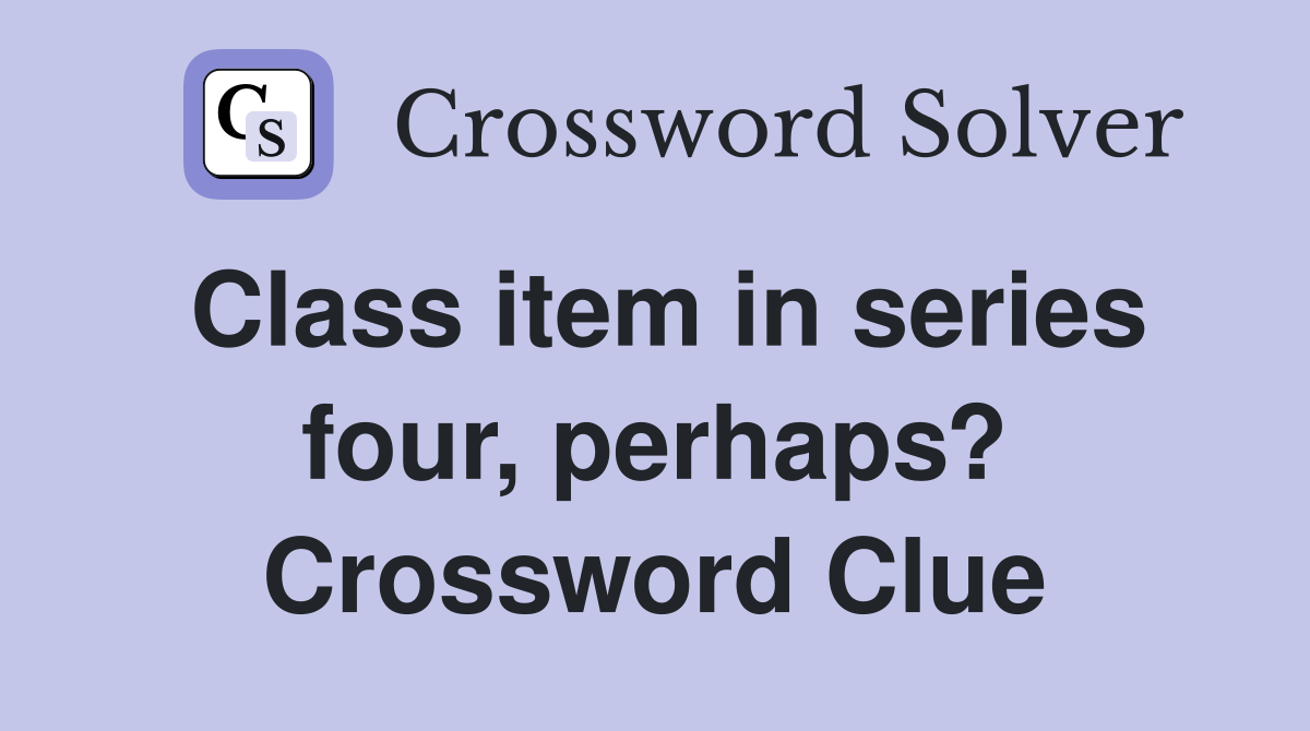 Class item in series four, perhaps? Crossword Clue