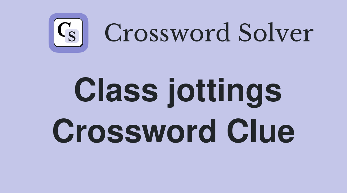 Class jottings Crossword Clue