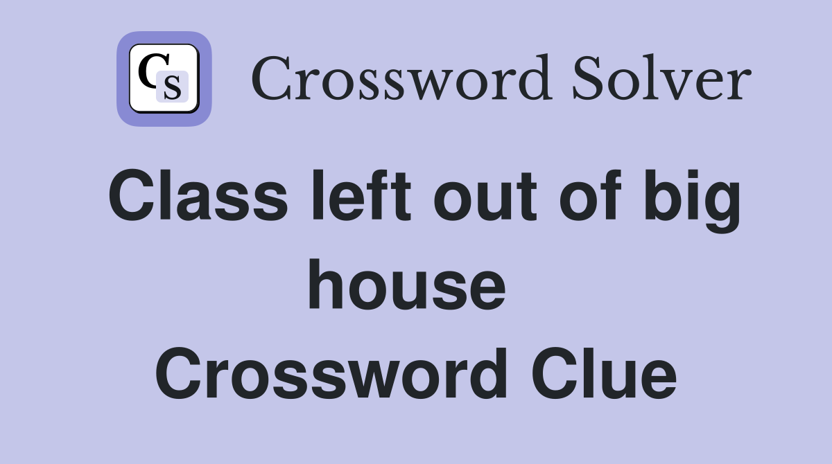 Class left out of big house  Crossword Clue