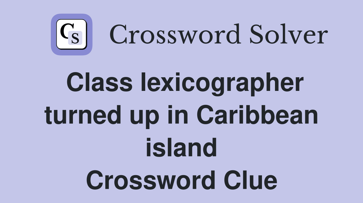 Class lexicographer turned up in Caribbean island Crossword Clue