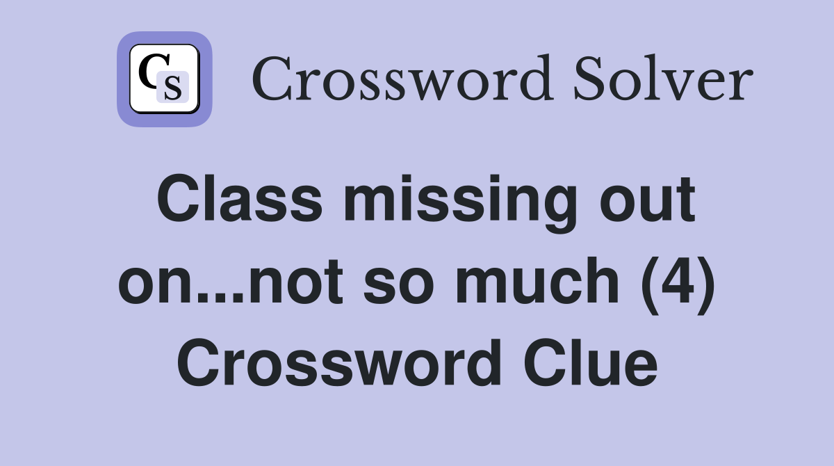 Class missing out on...not so much (4) Crossword Clue