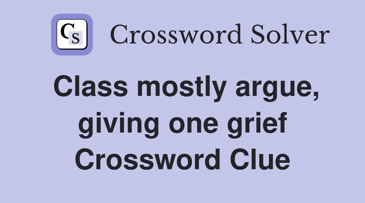 Class mostly argue, giving one grief Crossword Clue