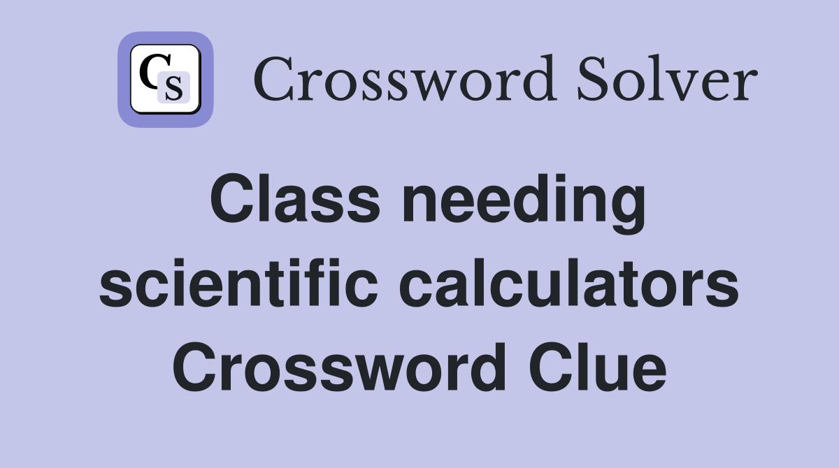 Class needing scientific calculators Crossword Clue