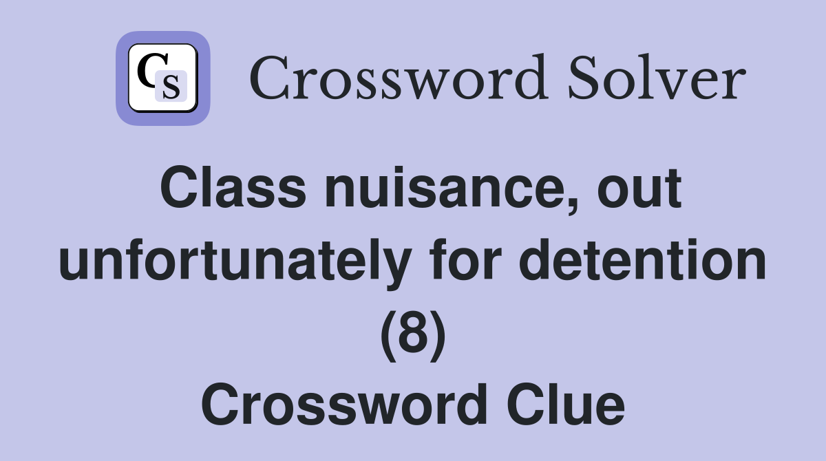 Class nuisance, out unfortunately for detention (8) Crossword Clue