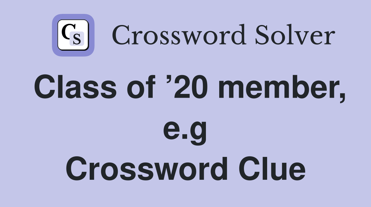 Class of ’20 member, e.g Crossword Clue
