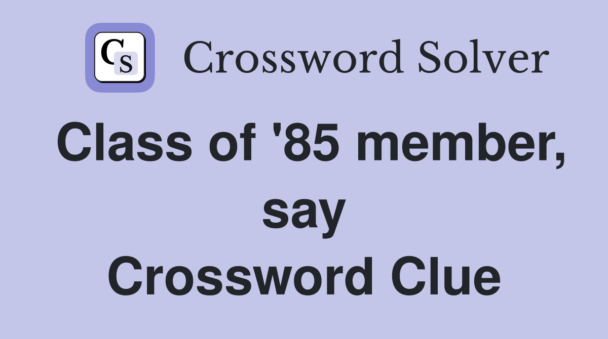 Class of '85 member, say Crossword Clue