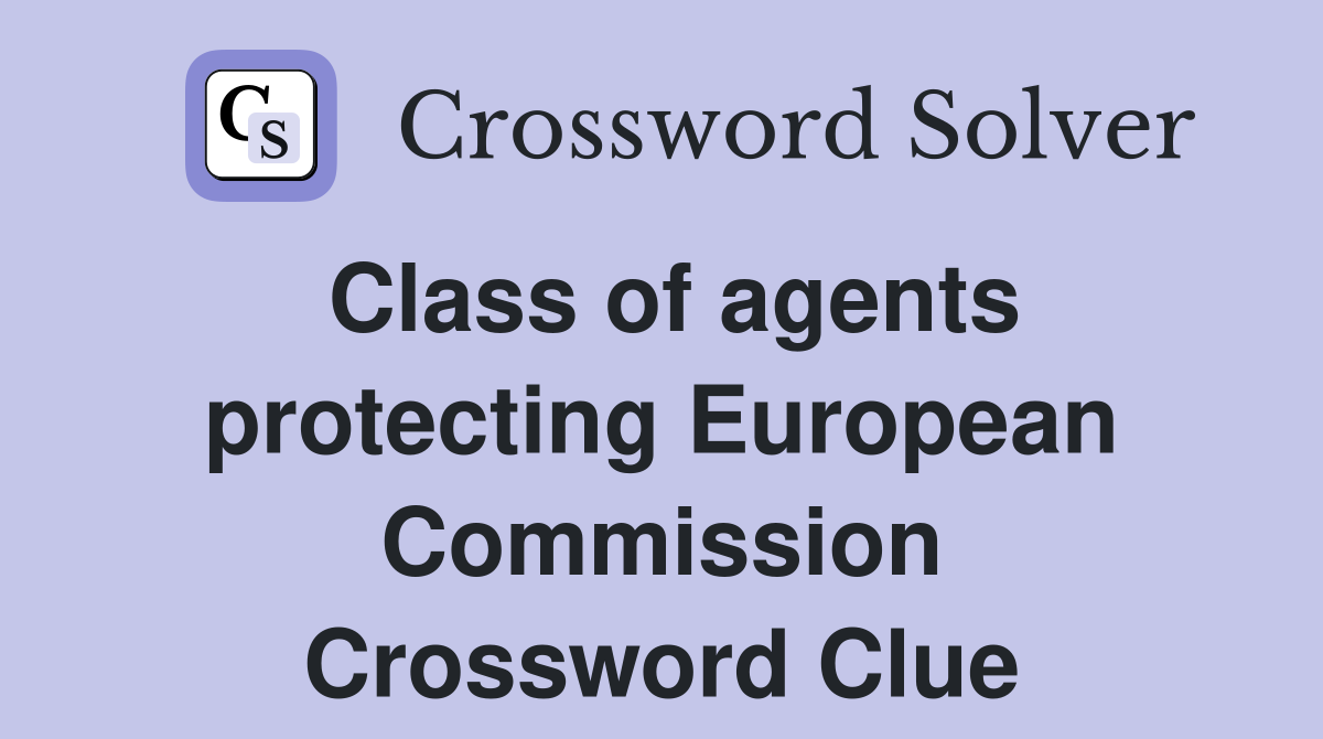 Class of agents protecting European Commission Crossword Clue