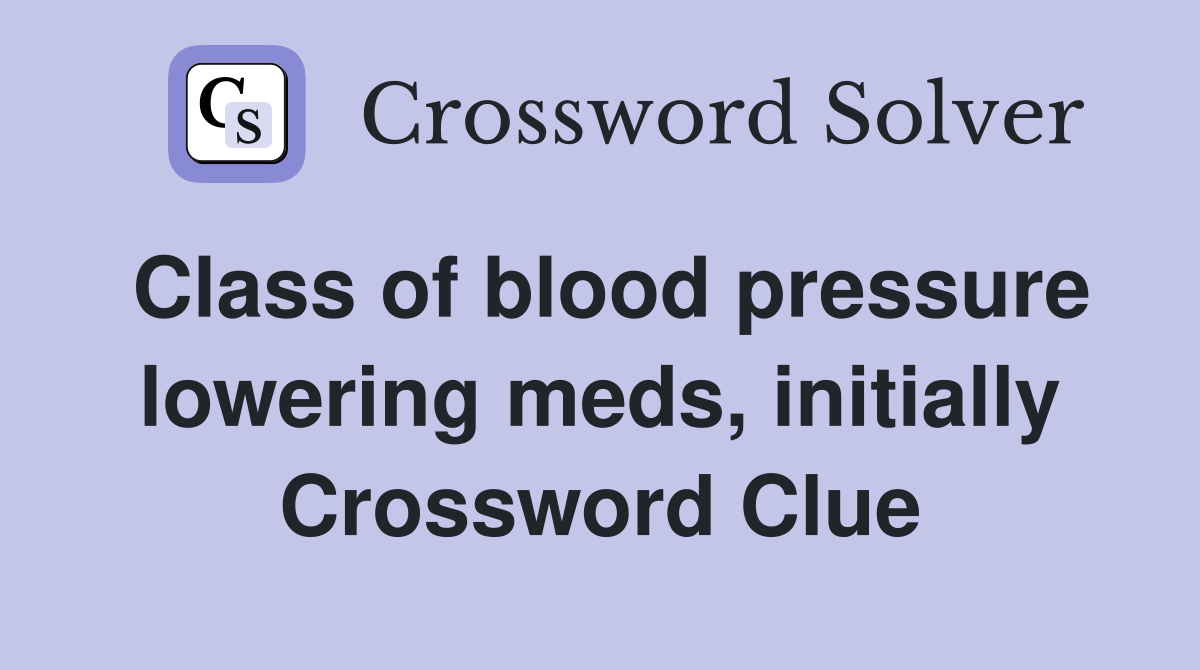Class of blood pressure lowering meds, initially Crossword Clue