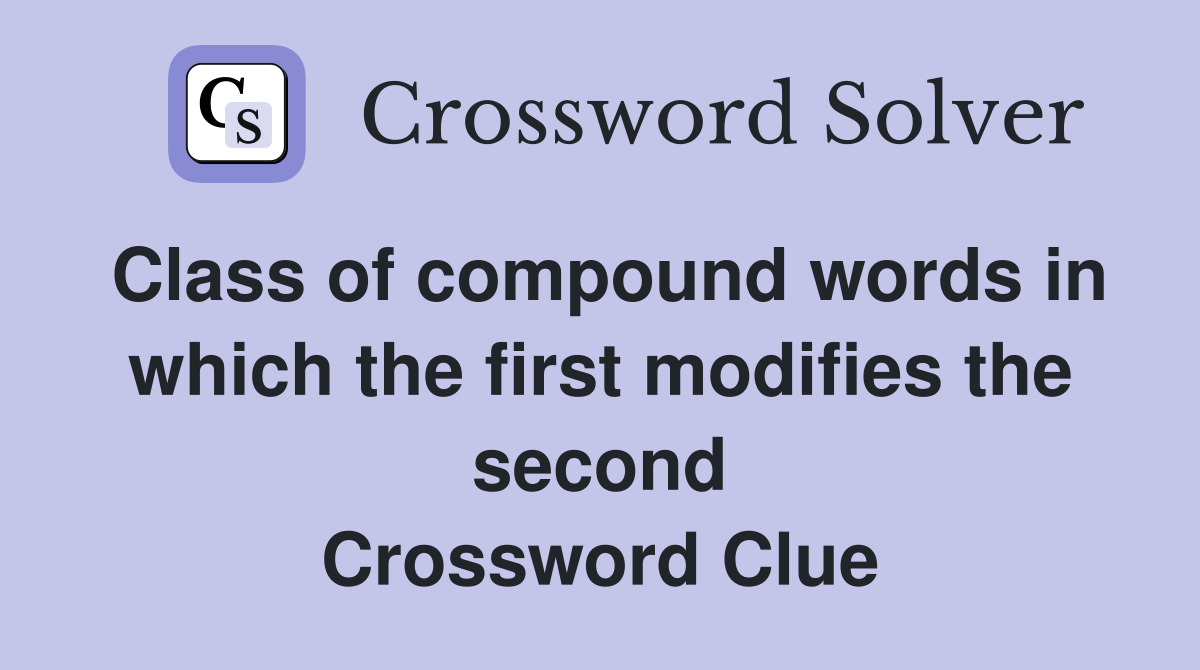 Class of compound words in which the first modifies the second Crossword Clue