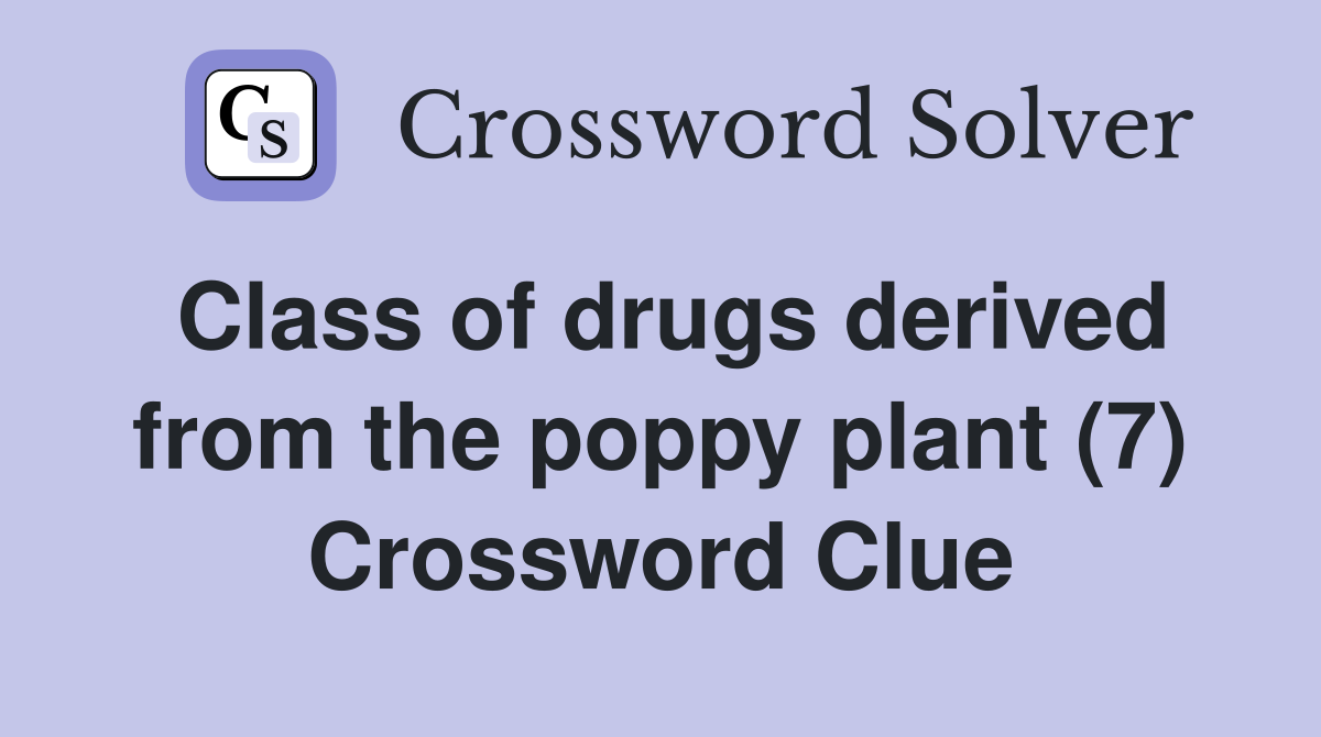 Class of drugs derived from the poppy plant (7) Crossword Clue