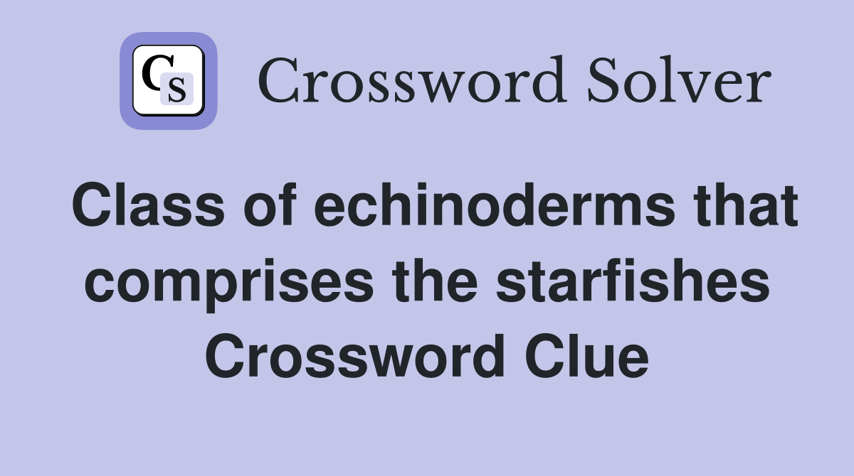 Class of echinoderms that comprises the starfishes Crossword Clue