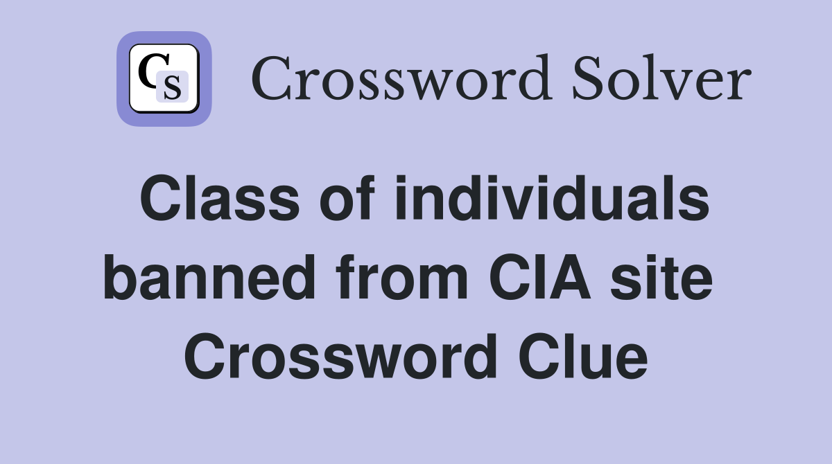 Class of individuals banned from CIA site  Crossword Clue